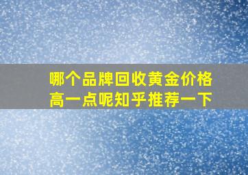 哪个品牌回收黄金价格高一点呢知乎推荐一下