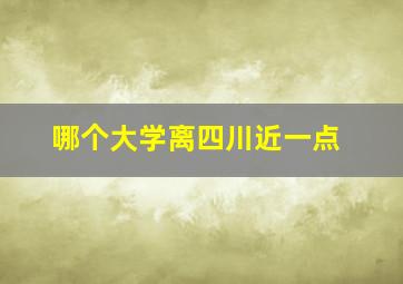 哪个大学离四川近一点