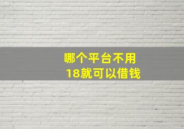 哪个平台不用18就可以借钱