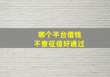 哪个平台借钱不查征信好通过