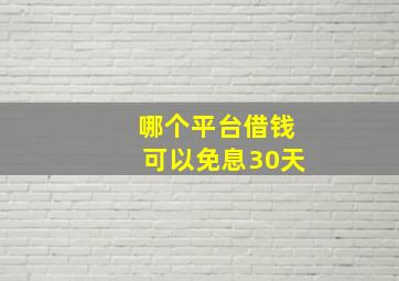 哪个平台借钱可以免息30天