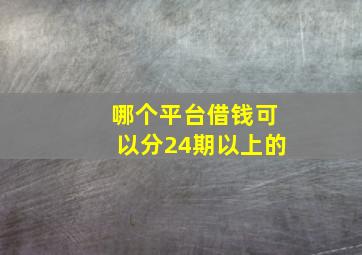 哪个平台借钱可以分24期以上的