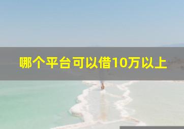 哪个平台可以借10万以上