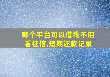 哪个平台可以借钱不用看征信,短期还款记录