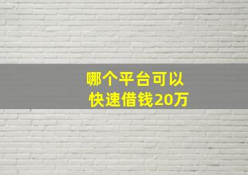 哪个平台可以快速借钱20万