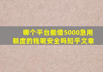 哪个平台能借5000急用额度的钱呢安全吗知乎文章