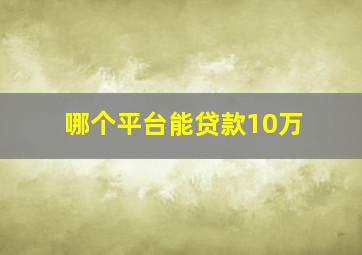 哪个平台能贷款10万