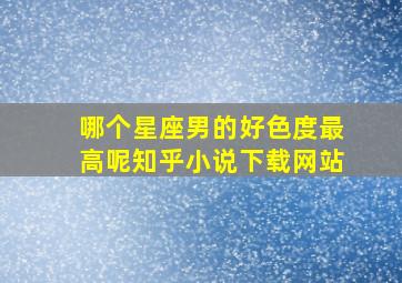 哪个星座男的好色度最高呢知乎小说下载网站