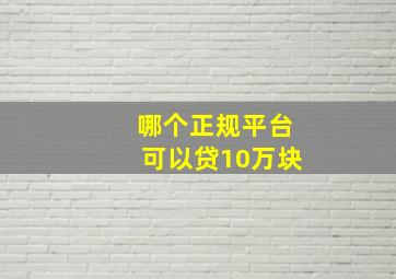 哪个正规平台可以贷10万块