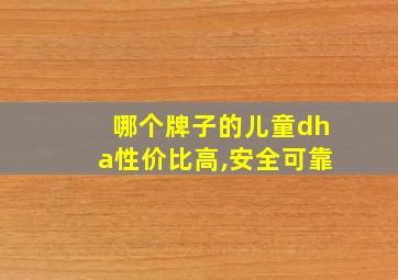 哪个牌子的儿童dha性价比高,安全可靠