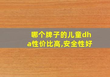 哪个牌子的儿童dha性价比高,安全性好