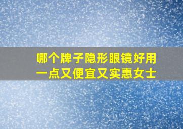 哪个牌子隐形眼镜好用一点又便宜又实惠女士