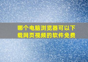 哪个电脑浏览器可以下载网页视频的软件免费