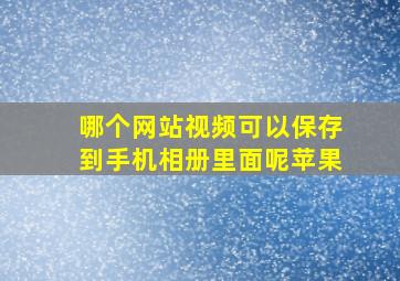 哪个网站视频可以保存到手机相册里面呢苹果