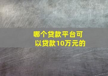 哪个贷款平台可以贷款10万元的