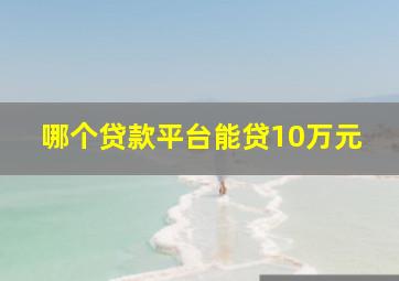 哪个贷款平台能贷10万元