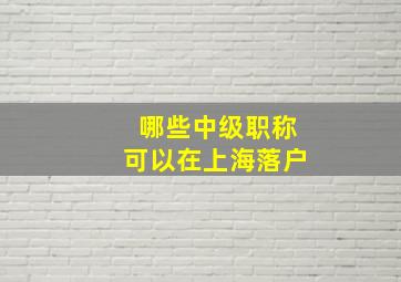 哪些中级职称可以在上海落户