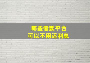 哪些借款平台可以不用还利息