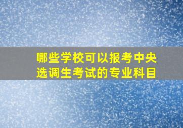 哪些学校可以报考中央选调生考试的专业科目