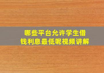 哪些平台允许学生借钱利息最低呢视频讲解