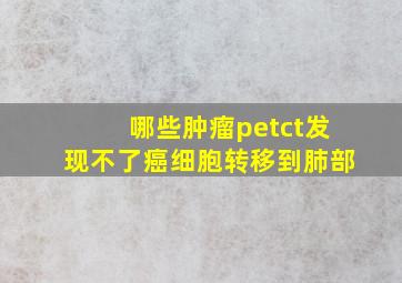 哪些肿瘤petct发现不了癌细胞转移到肺部