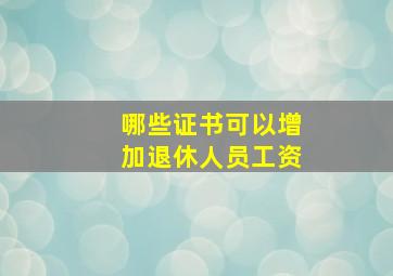 哪些证书可以增加退休人员工资