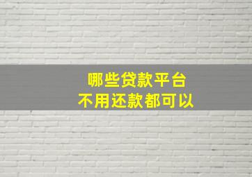 哪些贷款平台不用还款都可以