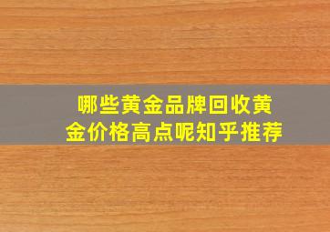 哪些黄金品牌回收黄金价格高点呢知乎推荐