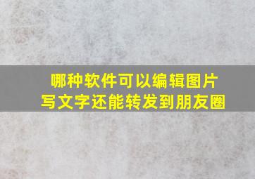 哪种软件可以编辑图片写文字还能转发到朋友圈