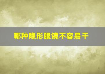 哪种隐形眼镜不容易干