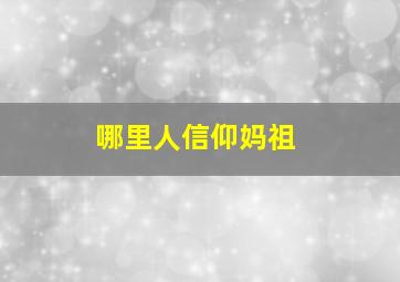 哪里人信仰妈祖