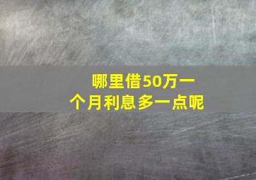 哪里借50万一个月利息多一点呢