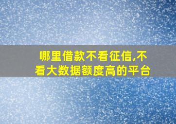 哪里借款不看征信,不看大数据额度高的平台