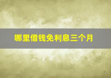 哪里借钱免利息三个月