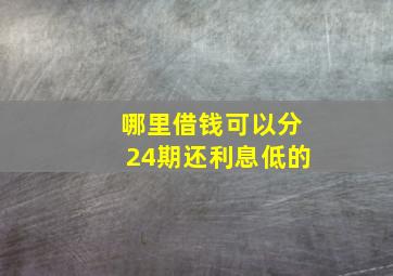 哪里借钱可以分24期还利息低的