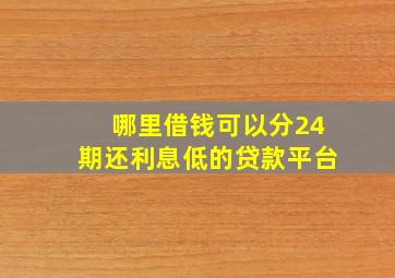 哪里借钱可以分24期还利息低的贷款平台