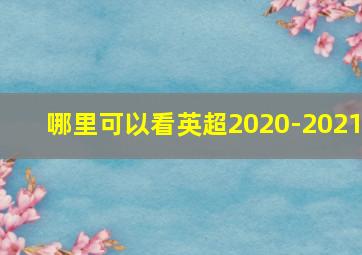 哪里可以看英超2020-2021