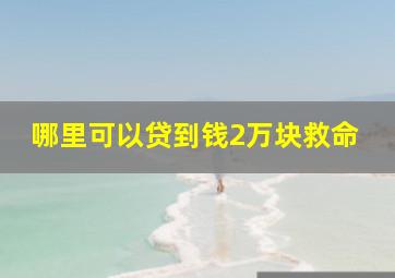 哪里可以贷到钱2万块救命