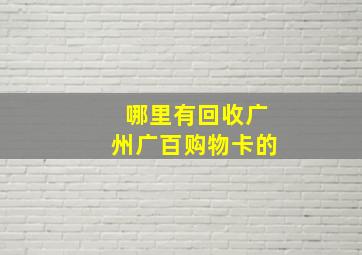 哪里有回收广州广百购物卡的