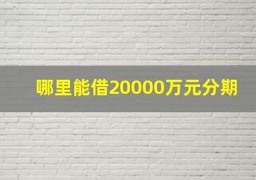 哪里能借20000万元分期