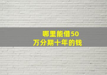 哪里能借50万分期十年的钱