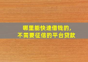 哪里能快速借钱的,不需要征信的平台贷款