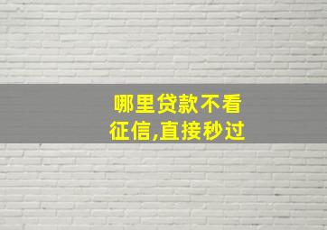 哪里贷款不看征信,直接秒过