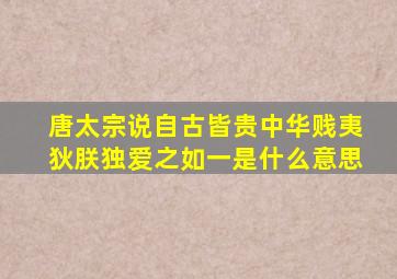 唐太宗说自古皆贵中华贱夷狄朕独爱之如一是什么意思