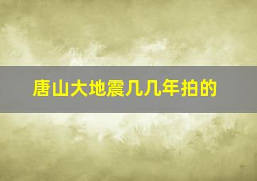 唐山大地震几几年拍的