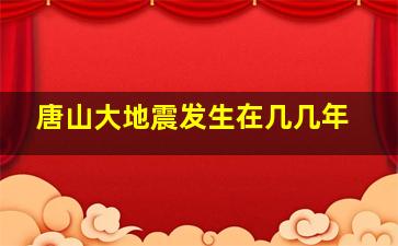 唐山大地震发生在几几年