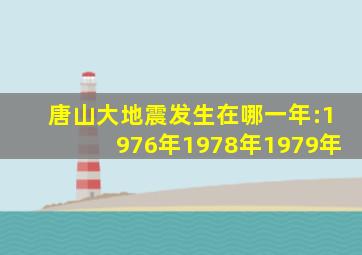 唐山大地震发生在哪一年:1976年1978年1979年