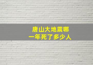 唐山大地震哪一年死了多少人