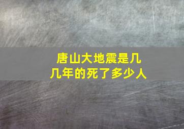 唐山大地震是几几年的死了多少人