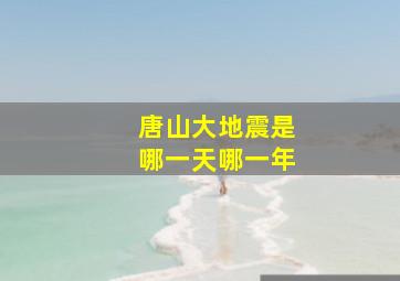 唐山大地震是哪一天哪一年